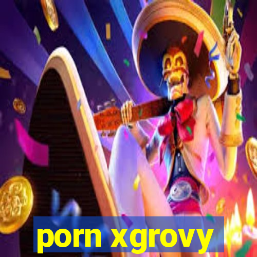 porn xgrovy